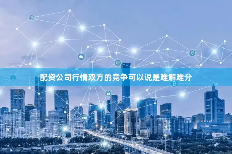 配资公司行情双方的竞争可以说是难解难分