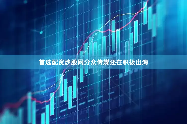 首选配资炒股网分众传媒还在积极出海