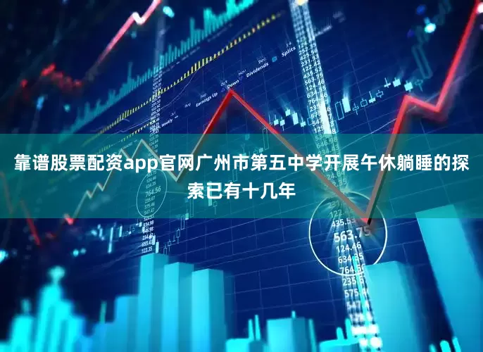 靠谱股票配资app官网广州市第五中学开展午休躺睡的探索已有十几年