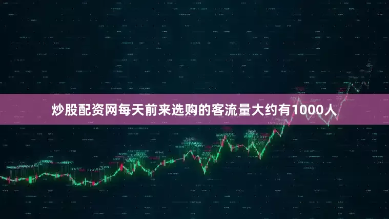 炒股配资网每天前来选购的客流量大约有1000人
