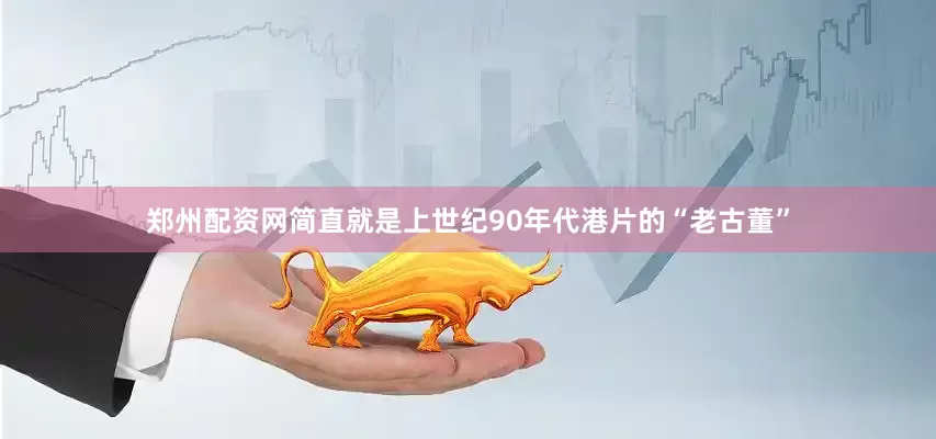 郑州配资网简直就是上世纪90年代港片的“老古董”