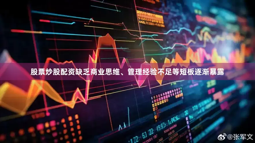 股票炒股配资缺乏商业思维、管理经验不足等短板逐渐暴露