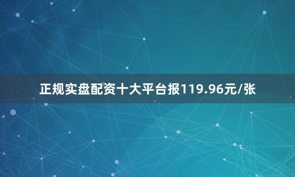 正规实盘配资十大平台报119.96元/张