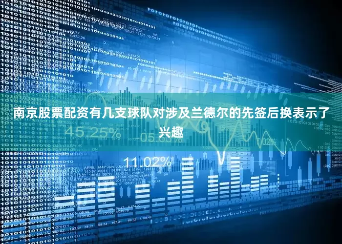 南京股票配资有几支球队对涉及兰德尔的先签后换表示了兴趣