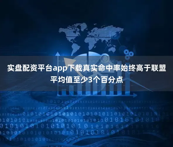 实盘配资平台app下载真实命中率始终高于联盟平均值至少3个百分点