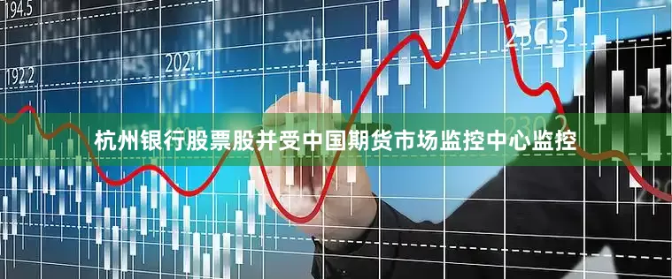 杭州银行股票股并受中国期货市场监控中心监控