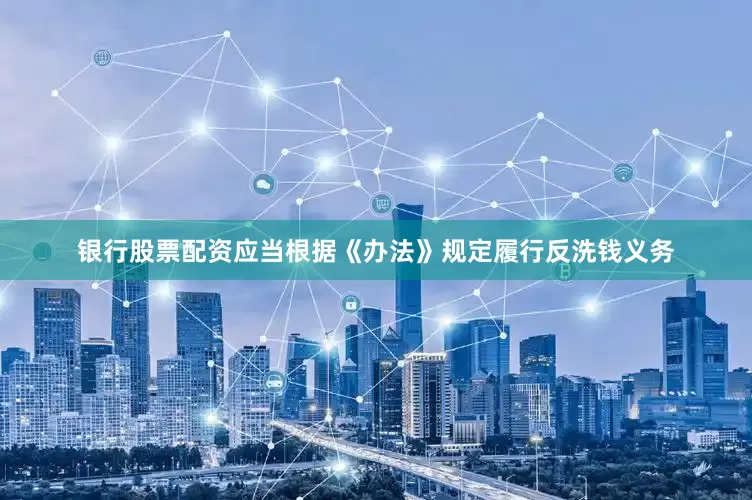 银行股票配资应当根据《办法》规定履行反洗钱义务
