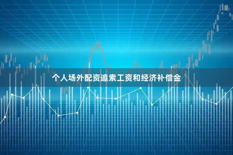 个人场外配资追索工资和经济补偿金