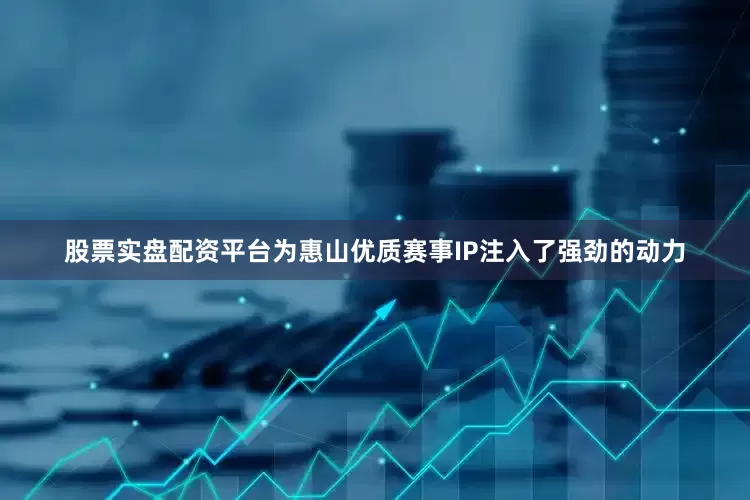 股票实盘配资平台为惠山优质赛事IP注入了强劲的动力