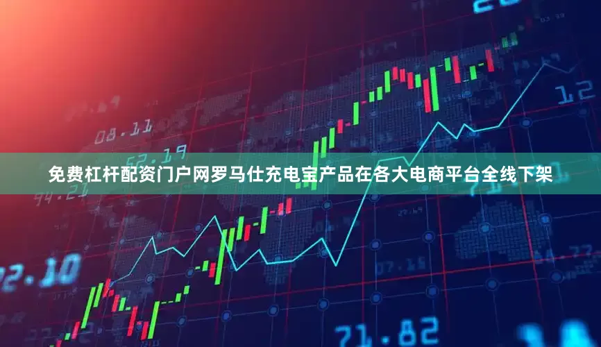 免费杠杆配资门户网罗马仕充电宝产品在各大电商平台全线下架