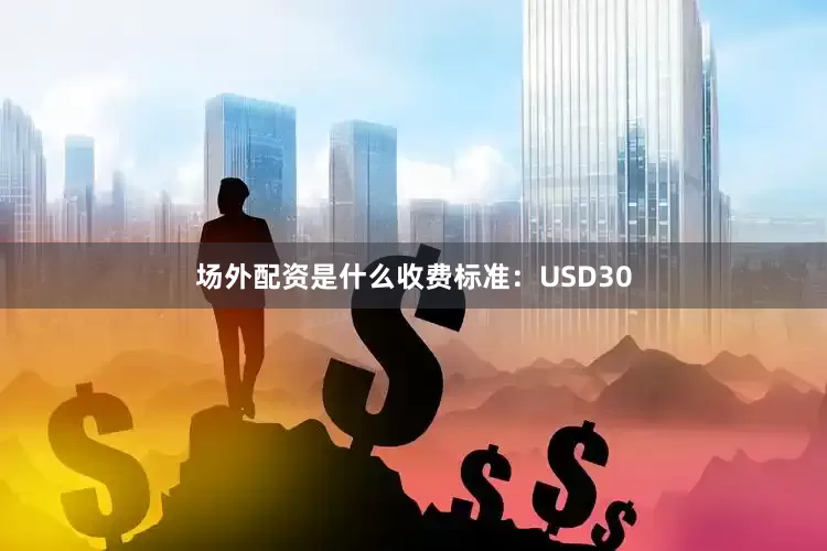 场外配资是什么收费标准：USD30