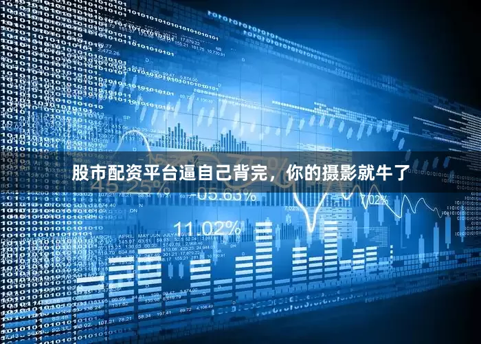 股市配资平台逼自己背完，你的摄影就牛了