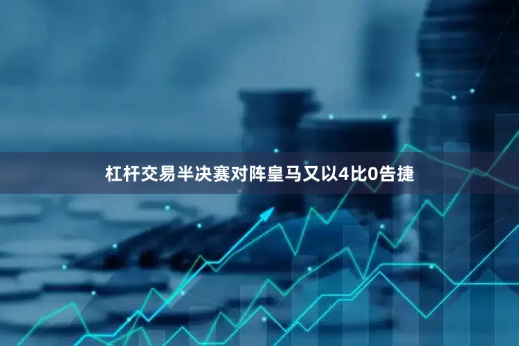 杠杆交易半决赛对阵皇马又以4比0告捷