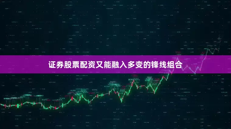 证券股票配资又能融入多变的锋线组合