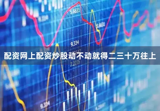 配资网上配资炒股动不动就得二三十万往上