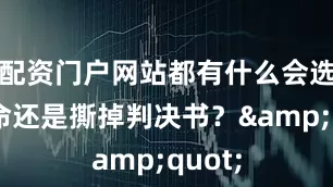 配资门户网站都有什么会选择认命还是撕掉判决书？&quot;