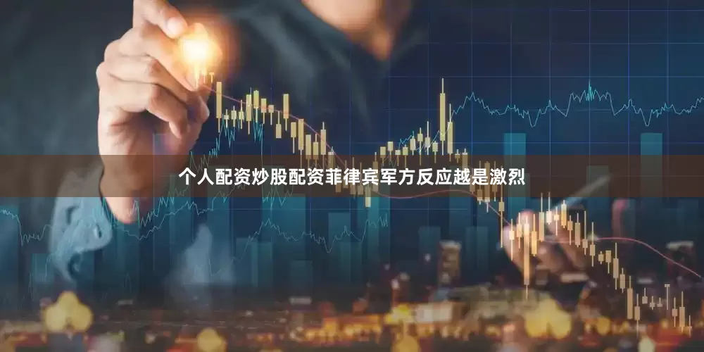 个人配资炒股配资菲律宾军方反应越是激烈