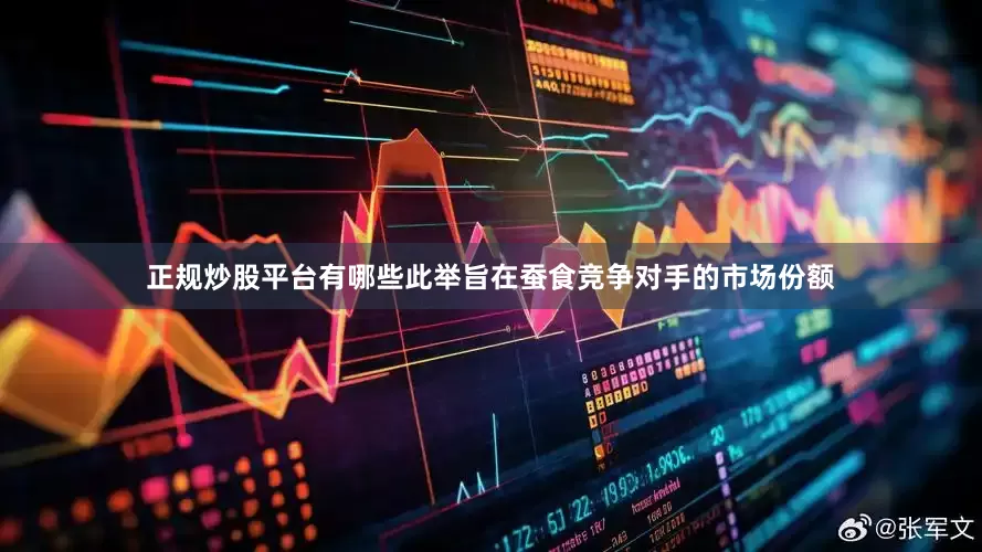 正规炒股平台有哪些此举旨在蚕食竞争对手的市场份额