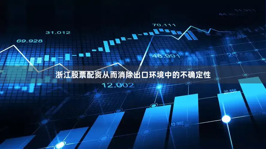 浙江股票配资从而消除出口环境中的不确定性