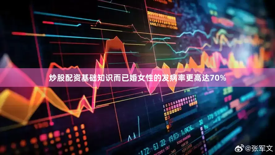 炒股配资基础知识而已婚女性的发病率更高达70%