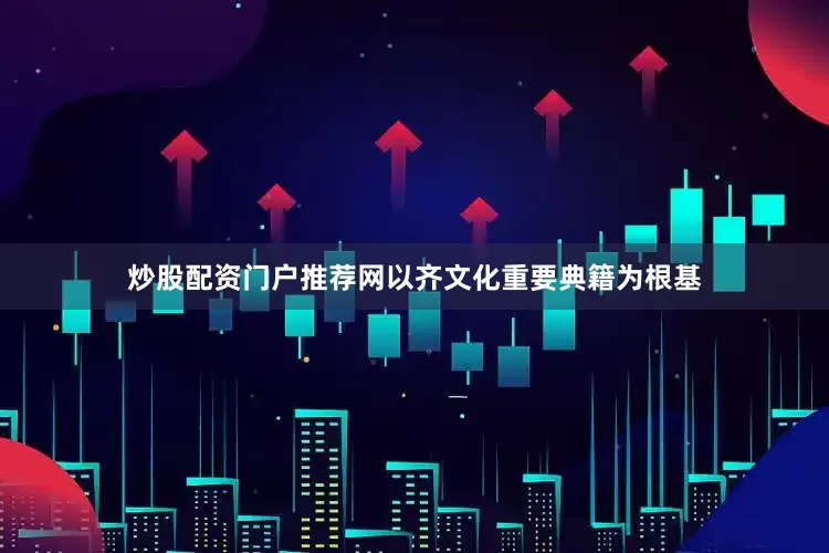 炒股配资门户推荐网以齐文化重要典籍为根基
