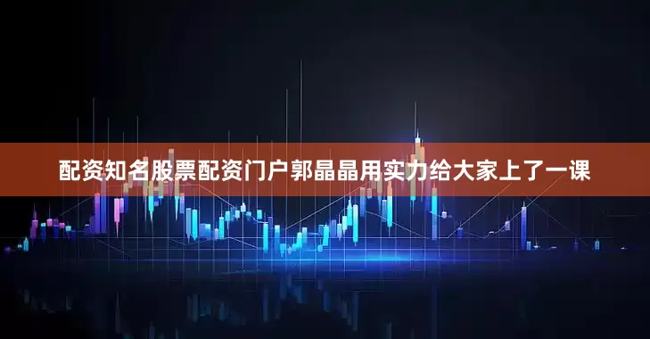 配资知名股票配资门户郭晶晶用实力给大家上了一课
