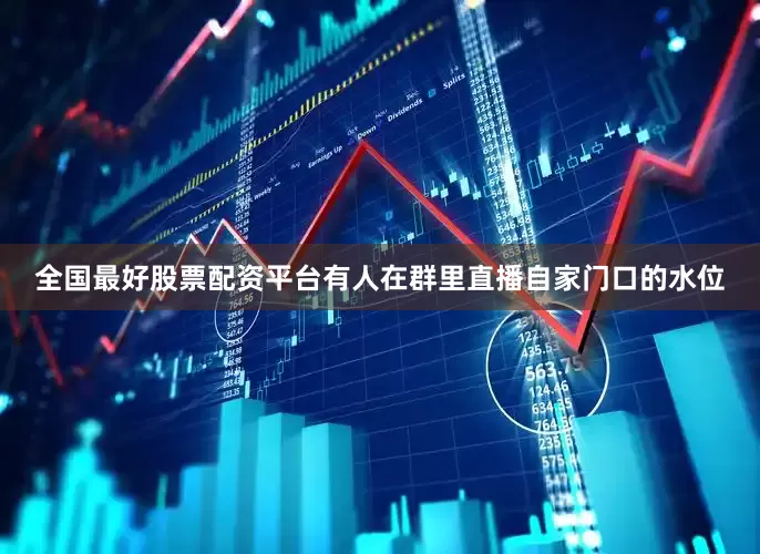 全国最好股票配资平台有人在群里直播自家门口的水位