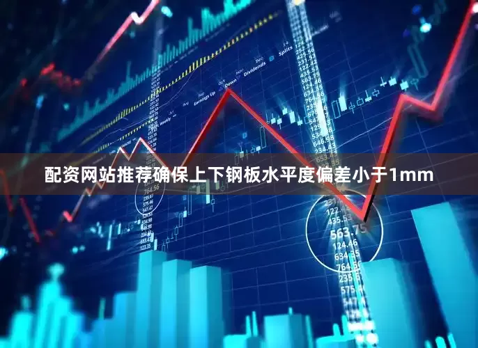 配资网站推荐确保上下钢板水平度偏差小于1mm