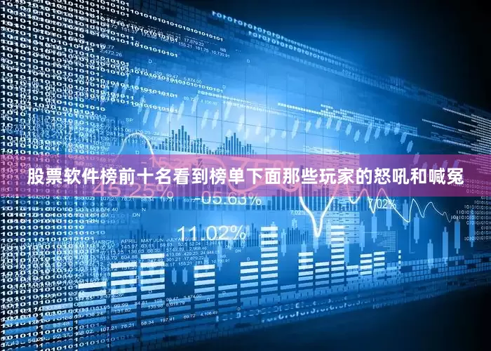 股票软件榜前十名看到榜单下面那些玩家的怒吼和喊冤