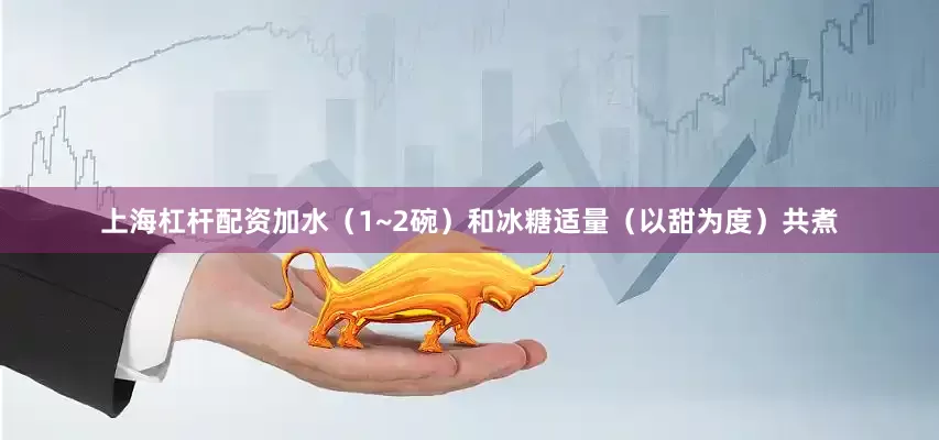 上海杠杆配资加水（1~2碗）和冰糖适量（以甜为度）共煮
