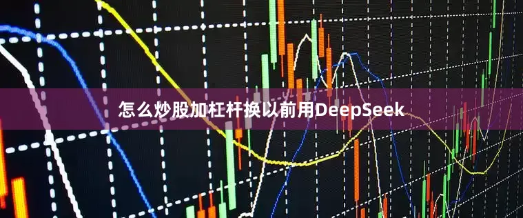 怎么炒股加杠杆换以前用DeepSeek