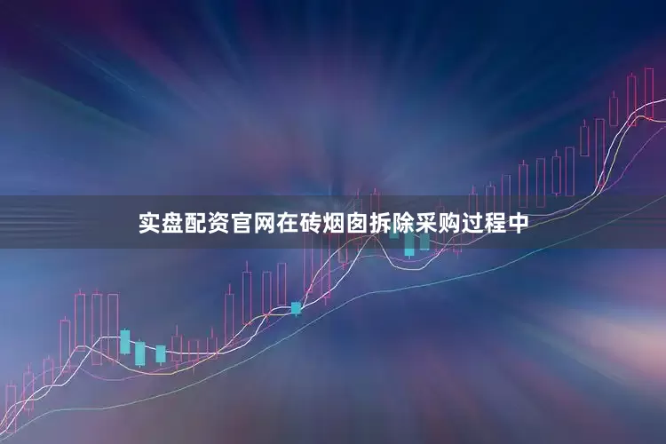 实盘配资官网在砖烟囱拆除采购过程中