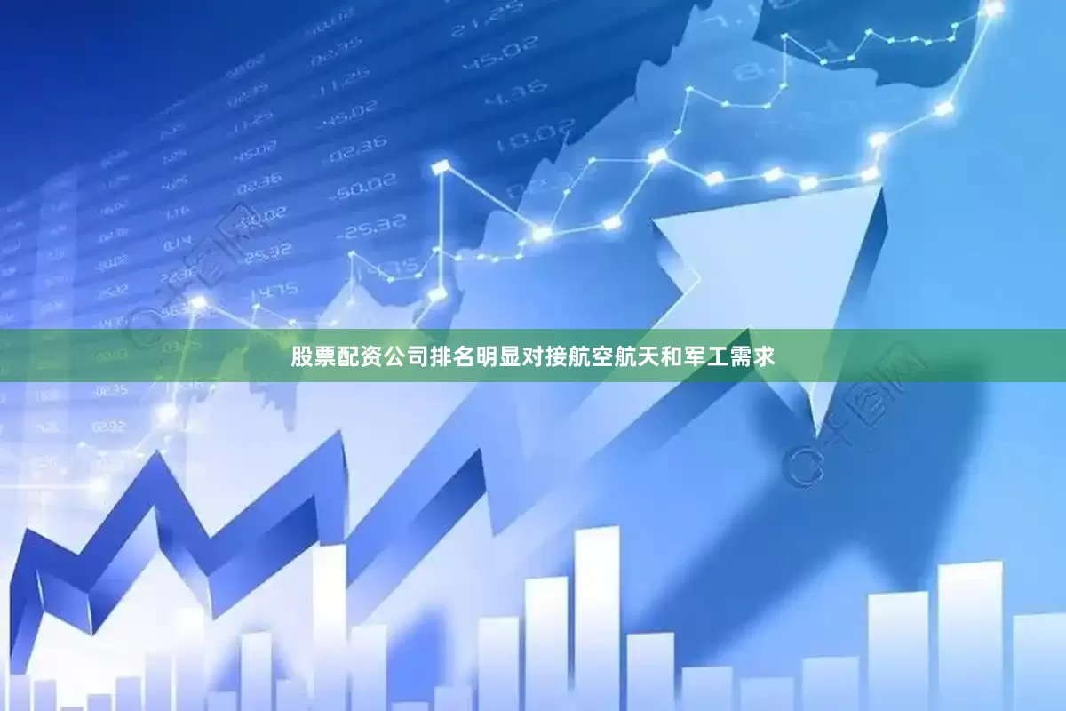股票配资公司排名明显对接航空航天和军工需求