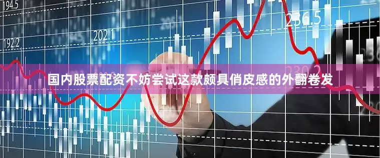 国内股票配资不妨尝试这款颇具俏皮感的外翻卷发