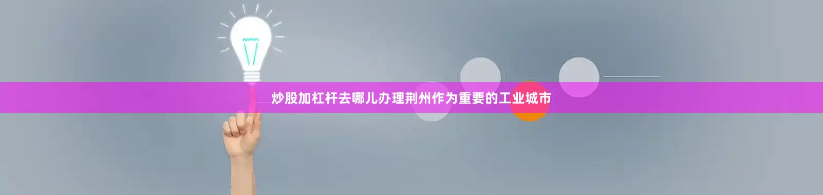 炒股加杠杆去哪儿办理荆州作为重要的工业城市