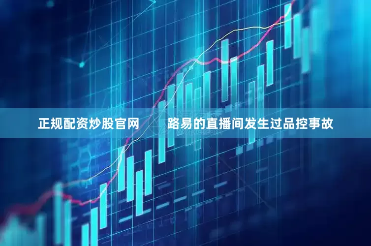 正规配资炒股官网        路易的直播间发生过品控事故