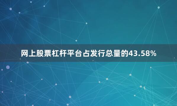网上股票杠杆平台占发行总量的43.58%