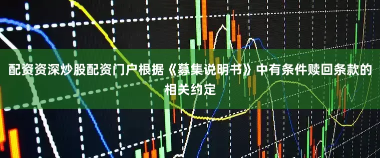配资资深炒股配资门户根据《募集说明书》中有条件赎回条款的相关约定