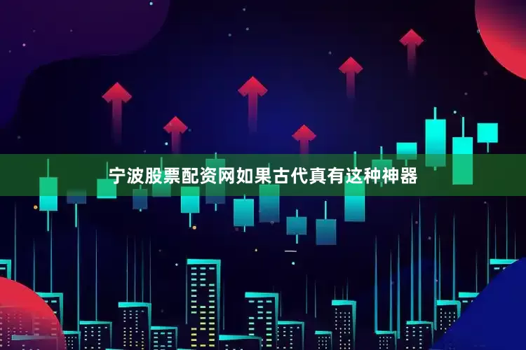 宁波股票配资网如果古代真有这种神器