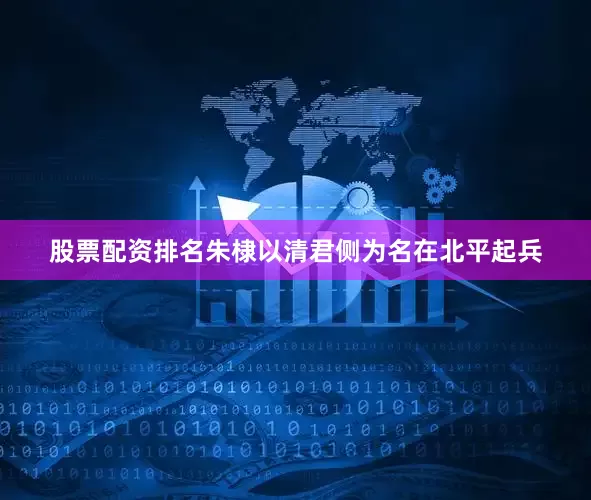 股票配资排名朱棣以清君侧为名在北平起兵