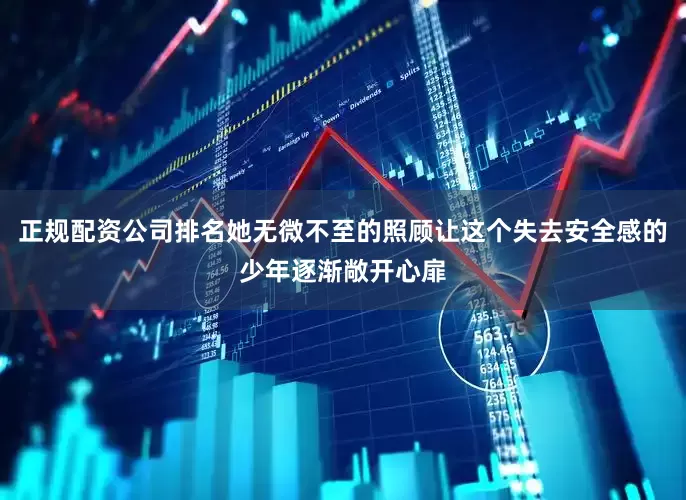 正规配资公司排名她无微不至的照顾让这个失去安全感的少年逐渐敞开心扉